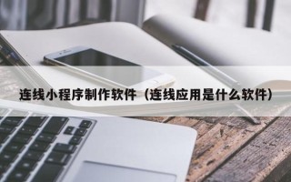 永新连线小程序制作软件（连线应用是什么软件）