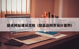 永新甜点网站建设流程（甜品店网页设计案例）
