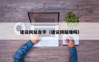 永新建设网站自学（建设网站难吗）
