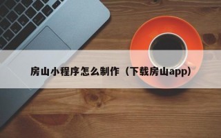 永新房山小程序怎么制作（下载房山app）