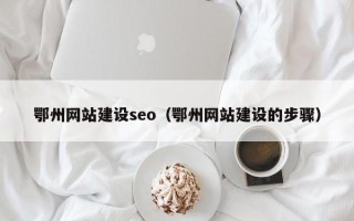 永新鄂州网站建设seo（鄂州网站建设的步骤）