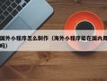 永新国外小程序怎么制作（海外小程序能在国内用吗）